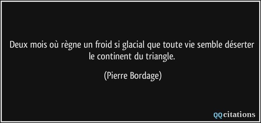 Deux mois où règne un froid si glacial que toute vie semble déserter le continent du triangle.  - Pierre Bordage