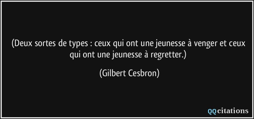 (Deux sortes de types : ceux qui ont une jeunesse à venger et ceux qui ont une jeunesse à regretter.)  - Gilbert Cesbron