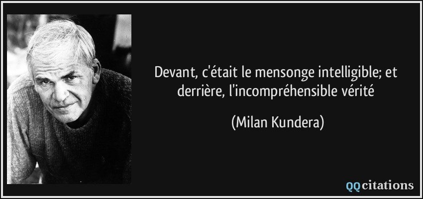 Devant, c'était le mensonge intelligible; et derrière, l'incompréhensible vérité  - Milan Kundera