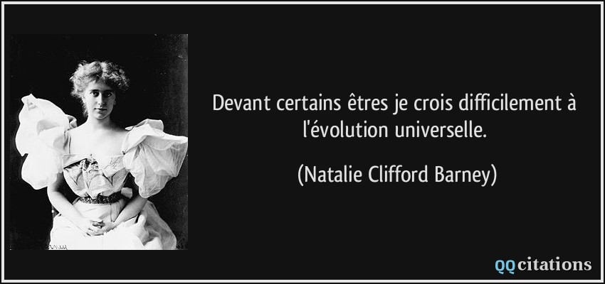Devant certains êtres je crois difficilement à l'évolution universelle.  - Natalie Clifford Barney