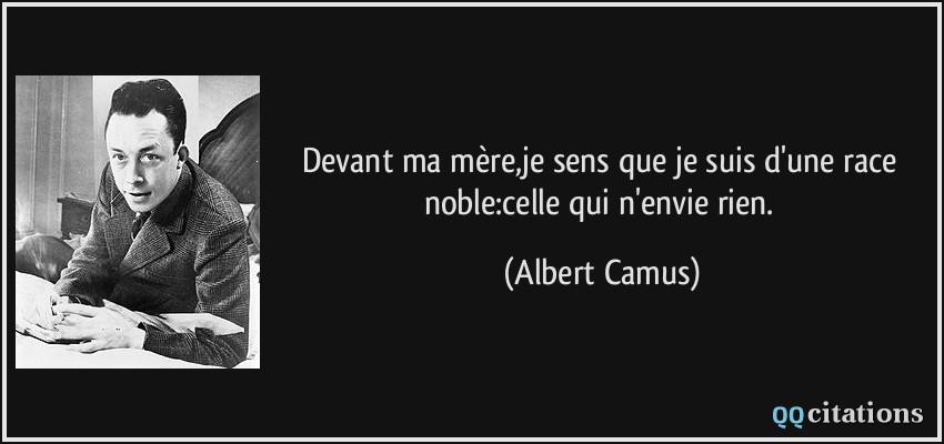 Devant ma mère,je sens que je suis d'une race noble:celle qui n'envie rien.  - Albert Camus