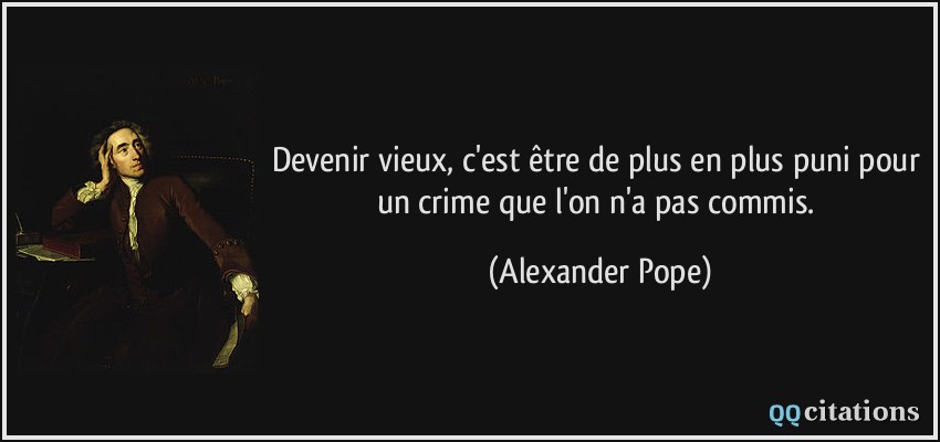 Devenir vieux, c'est être de plus en plus puni pour un crime que l'on n'a pas commis.  - Alexander Pope