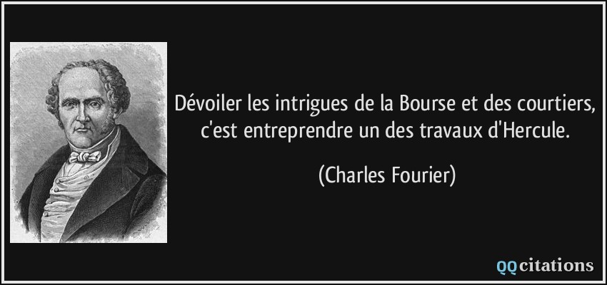 Dévoiler les intrigues de la Bourse et des courtiers, c'est entreprendre un des travaux d'Hercule.  - Charles Fourier