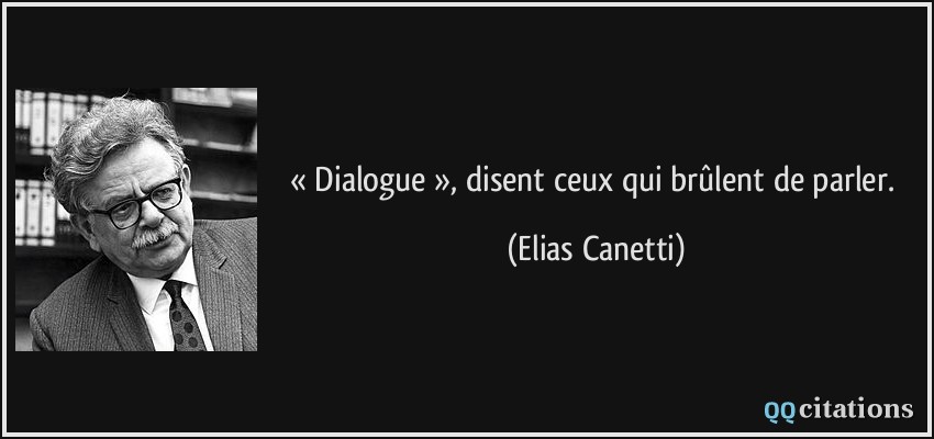 « Dialogue », disent ceux qui brûlent de parler.  - Elias Canetti