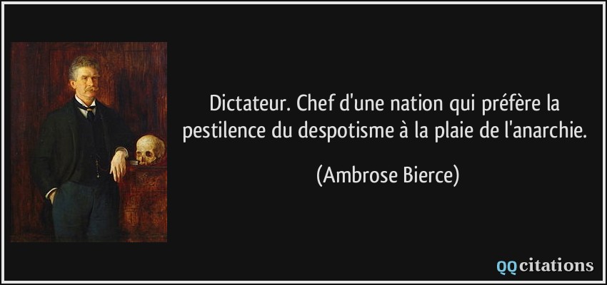 Dictateur. Chef d'une nation qui préfère la pestilence du despotisme à la plaie de l'anarchie.  - Ambrose Bierce