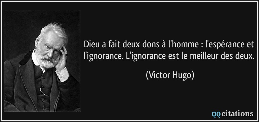 Dieu a fait deux dons à l'homme : l'espérance et l'ignorance. L'ignorance est le meilleur des deux.  - Victor Hugo
