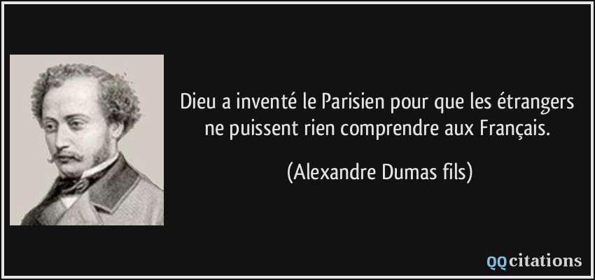 Dieu a inventé le Parisien pour que les étrangers ne puissent rien comprendre aux Français.  - Alexandre Dumas fils