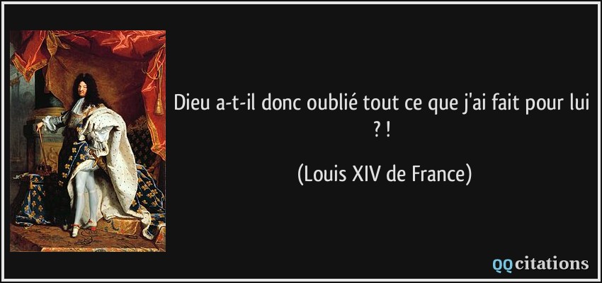 Dieu a-t-il donc oublié tout ce que j'ai fait pour lui ?/!  - Louis XIV de France
