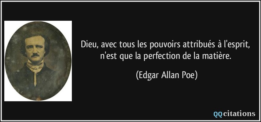 Dieu, avec tous les pouvoirs attribués à l'esprit, n'est que la perfection de la matière.  - Edgar Allan Poe