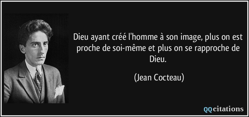 Dieu ayant créé l'homme à son image, plus on est proche de soi-même et plus on se rapproche de Dieu.  - Jean Cocteau