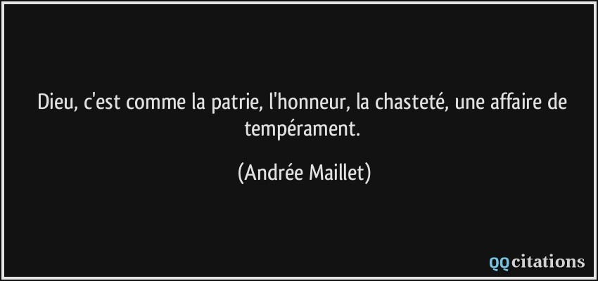 Dieu, c'est comme la patrie, l'honneur, la chasteté, une affaire de tempérament.  - Andrée Maillet