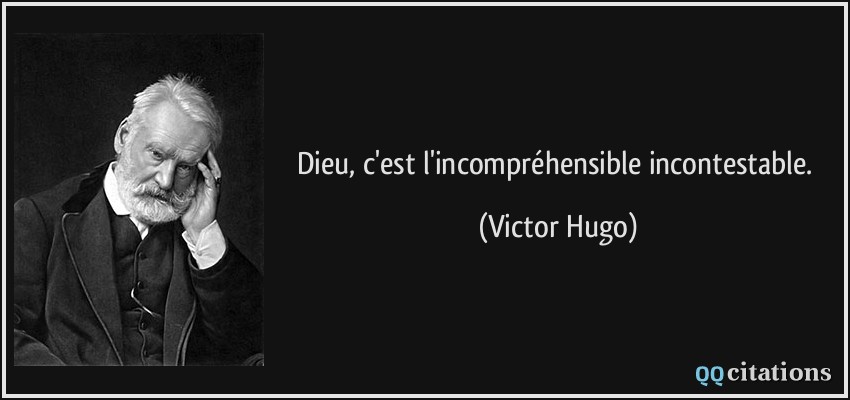 Dieu, c'est l'incompréhensible incontestable.  - Victor Hugo