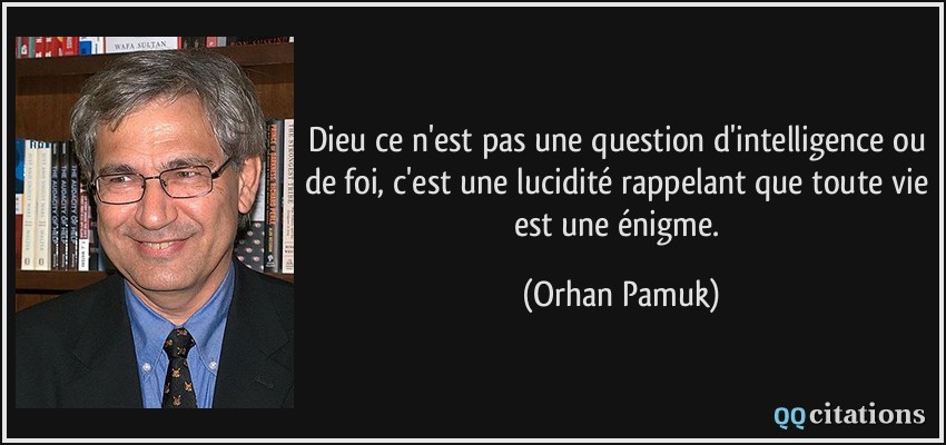 Dieu ce n'est pas une question d'intelligence ou de foi, c'est une lucidité rappelant que toute vie est une énigme.  - Orhan Pamuk