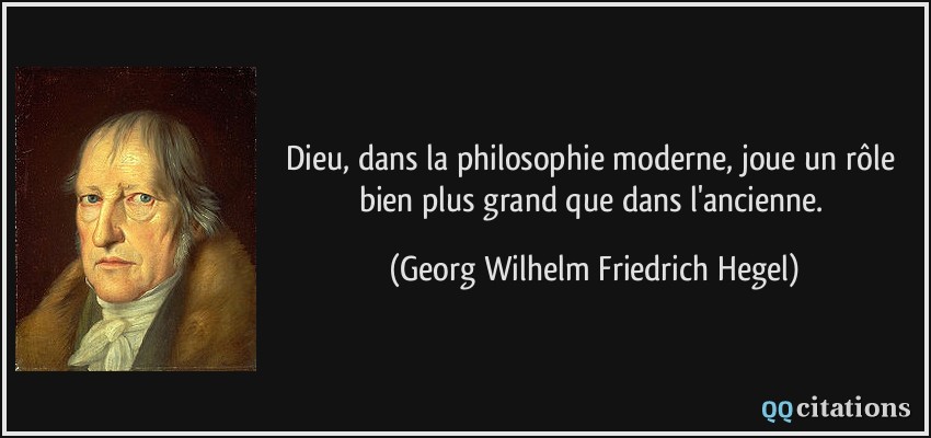 Dieu, dans la philosophie moderne, joue un rôle bien plus grand que dans l'ancienne.  - Georg Wilhelm Friedrich Hegel