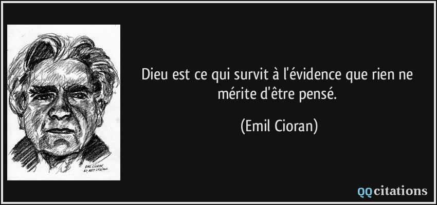 Dieu est ce qui survit à l'évidence que rien ne mérite d'être pensé.  - Emil Cioran