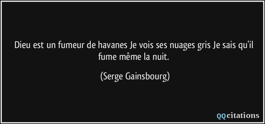 Dieu est un fumeur de havanes Je vois ses nuages gris Je sais qu'il fume même la nuit.  - Serge Gainsbourg