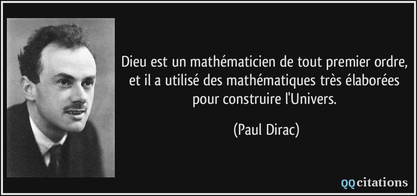 Dieu est un mathématicien de tout premier ordre, et il a utilisé des mathématiques très élaborées pour construire l'Univers.  - Paul Dirac