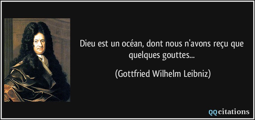 Dieu est un océan, dont nous n'avons reçu que quelques gouttes...  - Gottfried Wilhelm Leibniz
