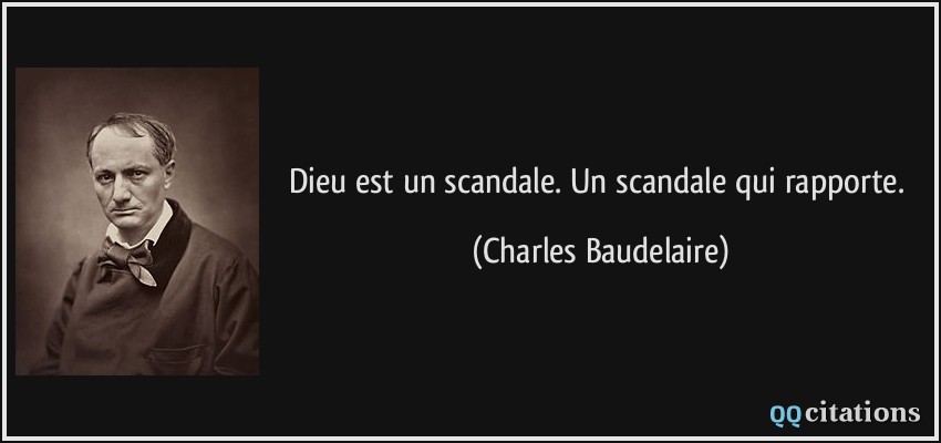 Dieu est un scandale. Un scandale qui rapporte.  - Charles Baudelaire