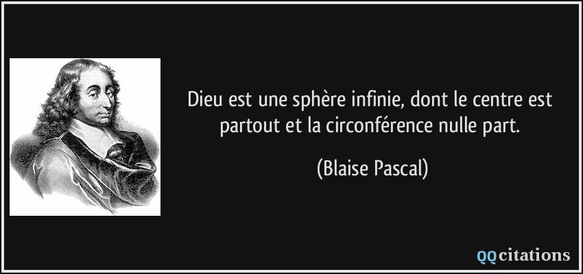 Dieu est une sphère infinie, dont le centre est partout et la circonférence nulle part.  - Blaise Pascal