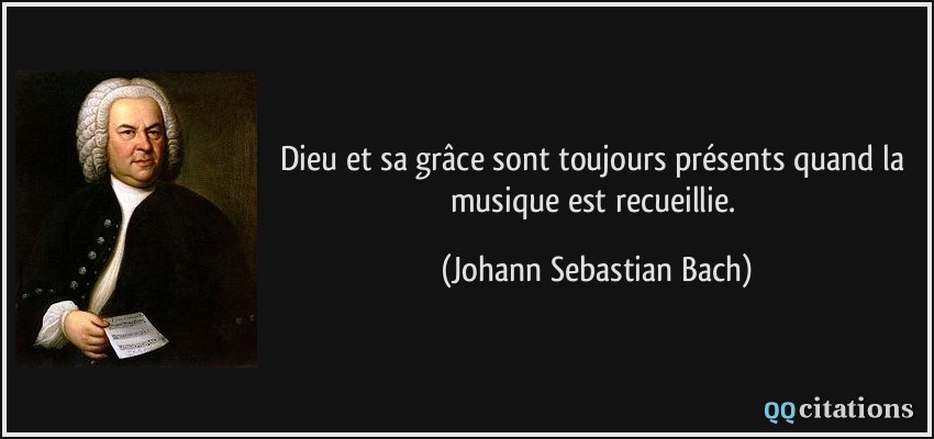 Dieu et sa grâce sont toujours présents quand la musique est recueillie.  - Johann Sebastian Bach