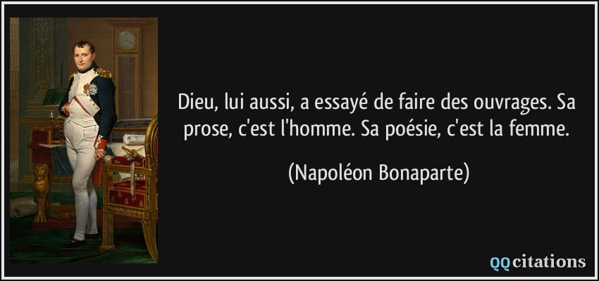 Dieu, lui aussi, a essayé de faire des ouvrages. Sa prose, c'est l'homme. Sa poésie, c'est la femme.  - Napoléon Bonaparte