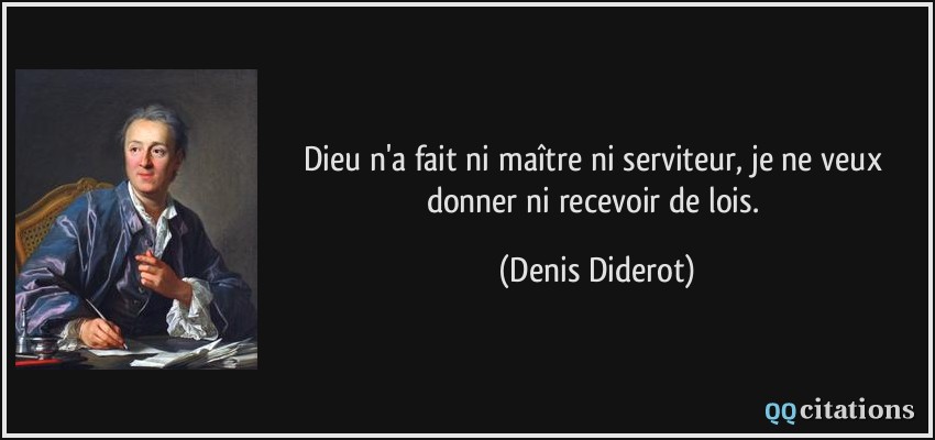 Dieu n'a fait ni maître ni serviteur, je ne veux donner ni recevoir de lois.  - Denis Diderot