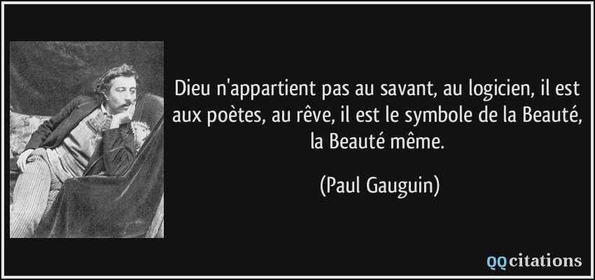 Dieu n'appartient pas au savant, au logicien, il est aux poètes, au rêve, il est le symbole de la Beauté, la Beauté même.  - Paul Gauguin