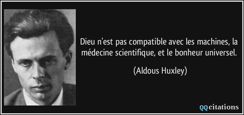 Dieu n'est pas compatible avec les machines, la médecine scientifique, et le bonheur universel.  - Aldous Huxley