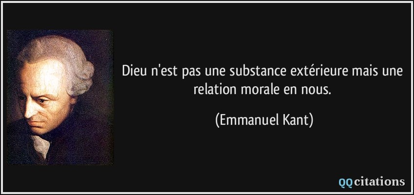 Dieu n'est pas une substance extérieure mais une relation morale en nous.  - Emmanuel Kant