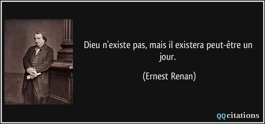Dieu n'existe pas, mais il existera peut-être un jour.  - Ernest Renan