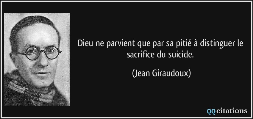 Dieu ne parvient que par sa pitié à distinguer le sacrifice du suicide.  - Jean Giraudoux