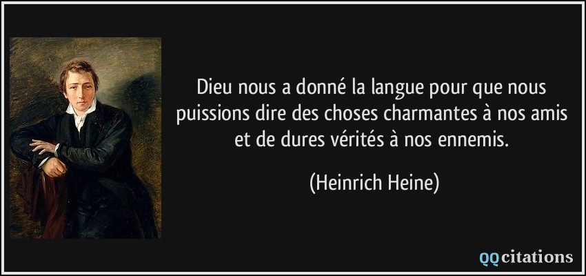 Dieu nous a donné la langue pour que nous puissions dire des choses charmantes à nos amis et de dures vérités à nos ennemis.  - Heinrich Heine