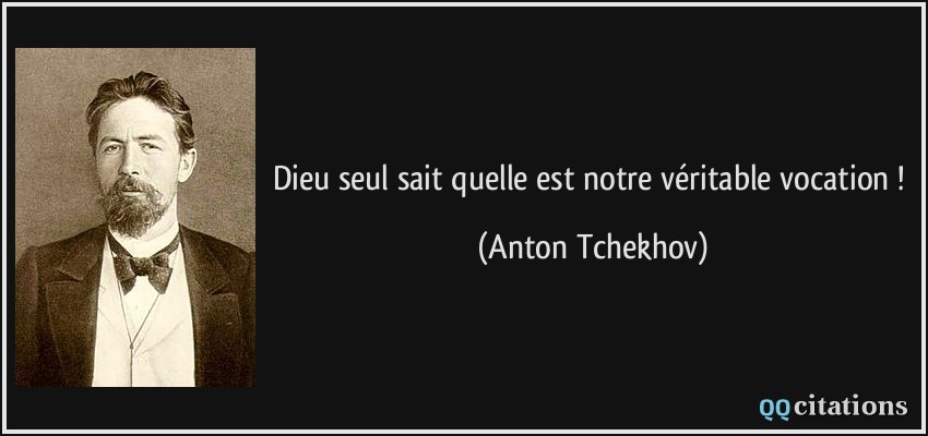 Dieu seul sait quelle est notre véritable vocation !  - Anton Tchekhov