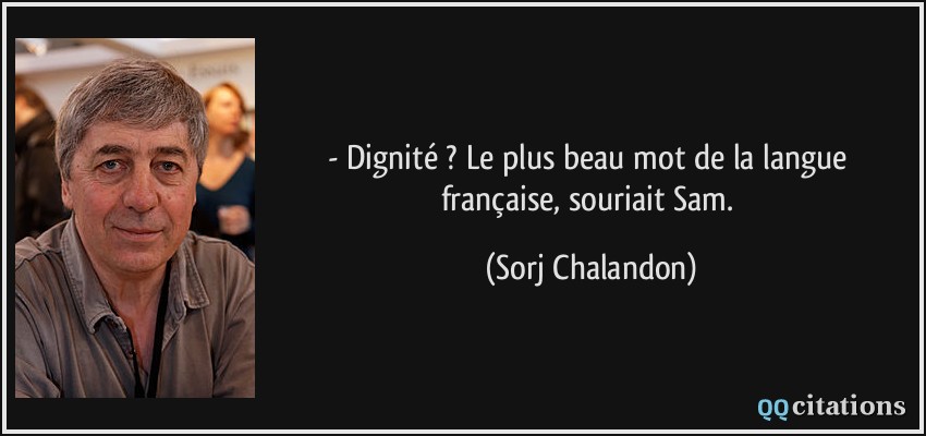 - Dignité ? Le plus beau mot de la langue française, souriait Sam.  - Sorj Chalandon