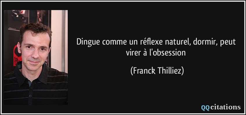 Dingue comme un réflexe naturel, dormir, peut virer à l'obsession  - Franck Thilliez