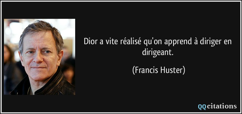 Dior a vite réalisé qu'on apprend à diriger en dirigeant.  - Francis Huster