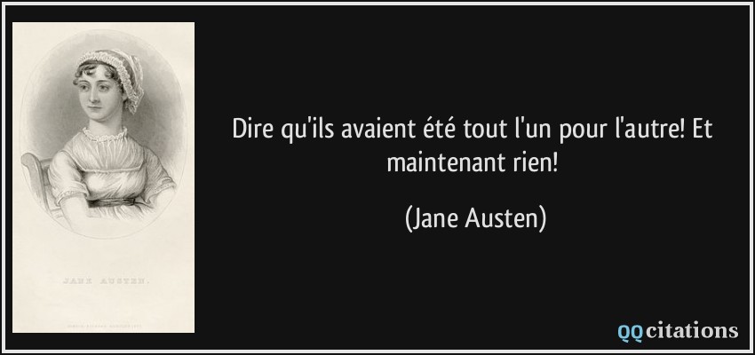 Dire qu'ils avaient été tout l'un pour l'autre! Et maintenant rien!  - Jane Austen