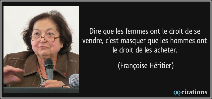 Dire que les femmes ont le droit de se vendre, c'est masquer que les hommes ont le droit de les acheter.  - Françoise Héritier