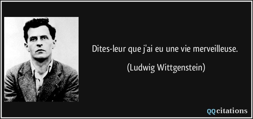 Dites-leur que j'ai eu une vie merveilleuse.  - Ludwig Wittgenstein