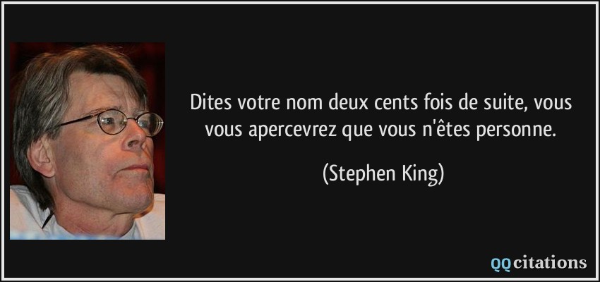 Dites votre nom deux cents fois de suite, vous vous apercevrez que vous n'êtes personne.  - Stephen King
