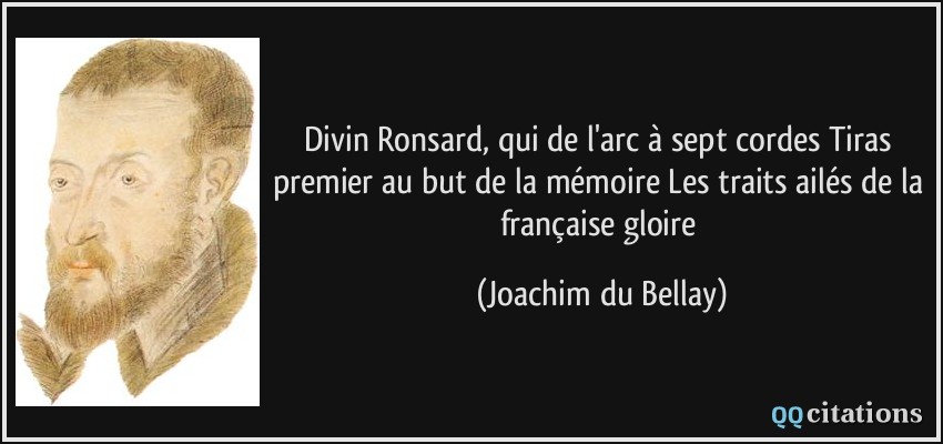 Divin Ronsard, qui de l'arc à sept cordes Tiras premier au but de la mémoire Les traits ailés de la française gloire  - Joachim du Bellay