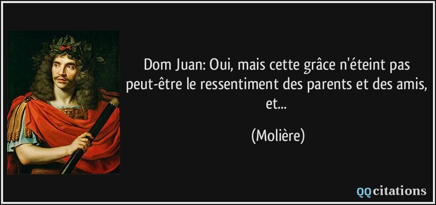 Dom Juan: Oui, mais cette grâce n'éteint pas peut-être le ressentiment des parents et des amis, et...  - Molière
