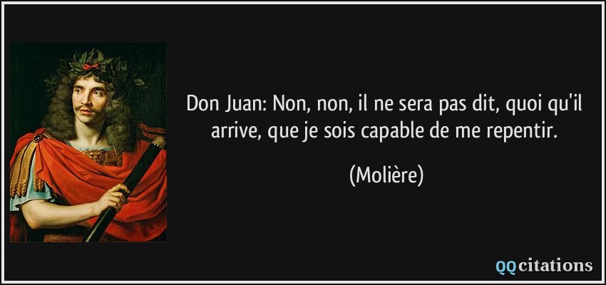 Don Juan: Non, non, il ne sera pas dit, quoi qu'il arrive, que je sois capable de me repentir.  - Molière