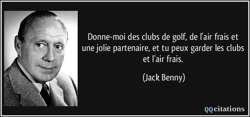 Donne-moi des clubs de golf, de l'air frais et une jolie partenaire, et tu peux garder les clubs et l'air frais.  - Jack Benny