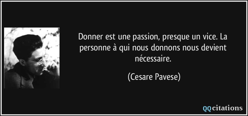 Donner est une passion, presque un vice. La personne à qui nous donnons nous devient nécessaire.  - Cesare Pavese