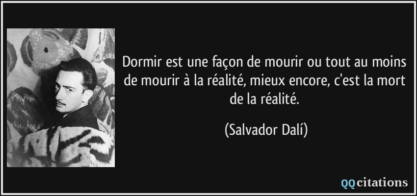 Dormir est une façon de mourir ou tout au moins de mourir à la réalité, mieux encore, c'est la mort de la réalité.  - Salvador Dalí