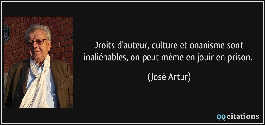 Droits d'auteur, culture et onanisme sont inaliénables, on peut même en jouir en prison.  - José Artur