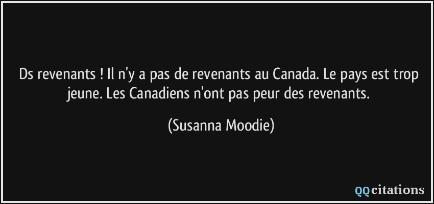 Ds revenants ! Il n'y a pas de revenants au Canada. Le pays est trop jeune. Les Canadiens n'ont pas peur des revenants.  - Susanna Moodie