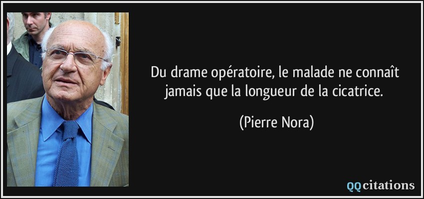 Du drame opératoire, le malade ne connaît jamais que la longueur de la cicatrice.  - Pierre Nora